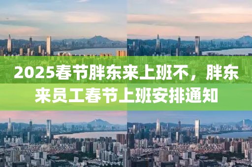 2025春節(jié)胖東來上班不，胖東來員工春節(jié)上班安排通知