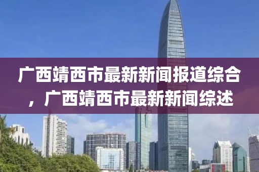 廣西靖西市最新新聞報(bào)道綜合，廣西靖西市最新新聞綜述