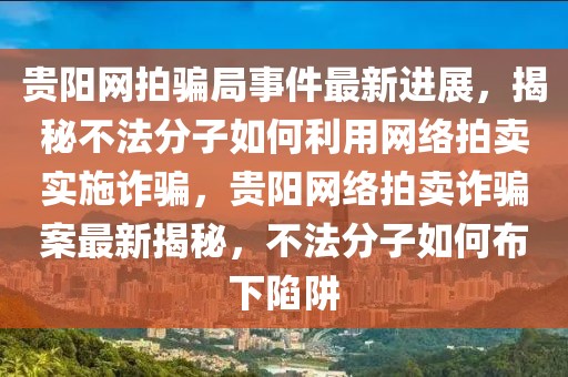 貴陽網拍騙局事件最新進展，揭秘不法分子如何利用網絡拍賣實施詐騙，貴陽網絡拍賣詐騙案最新揭秘，不法分子如何布下陷阱