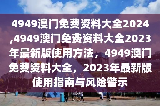4949澳門免費資料大全2024,4949澳門免費資料大全2023年最新版使用方法，4949澳門免費資料大全，2023年最新版使用指南與風(fēng)險警示