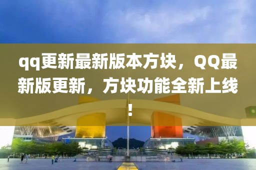 qq更新最新版本方塊，QQ最新版更新，方塊功能全新上線！