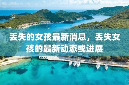 丟失的女孩最新消息，丟失女孩的最新動態(tài)或進展