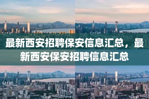最新西安招聘保安信息匯總，最新西安保安招聘信息匯總