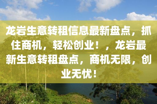 龍巖生意轉(zhuǎn)租信息最新盤(pán)點(diǎn)，抓住商機(jī)，輕松創(chuàng)業(yè)！，龍巖最新生意轉(zhuǎn)租盤(pán)點(diǎn)，商機(jī)無(wú)限，創(chuàng)業(yè)無(wú)憂(yōu)！