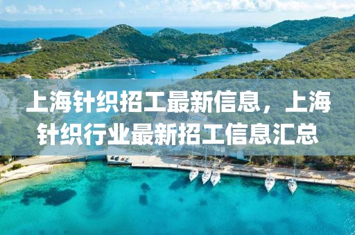 上海針織招工最新信息，上海針織行業(yè)最新招工信息匯總