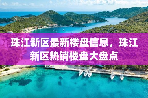 珠江新區(qū)最新樓盤信息，珠江新區(qū)熱銷樓盤大盤點
