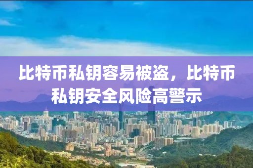 比特幣私鑰容易被盜，比特幣私鑰安全風(fēng)險高警示