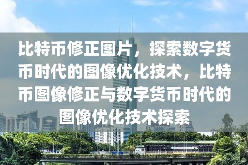 比特幣修正圖片，探索數(shù)字貨幣時代的圖像優(yōu)化技術(shù)，比特幣圖像修正與數(shù)字貨幣時代的圖像優(yōu)化技術(shù)探索