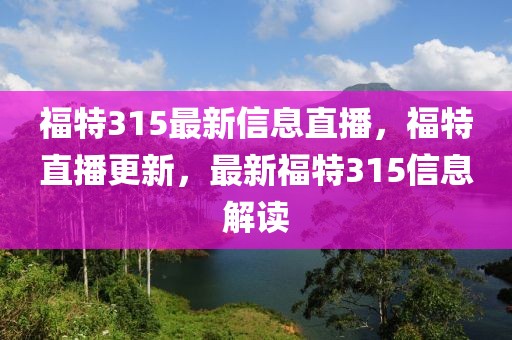 福特315最新信息直播，福特直播更新，最新福特315信息解讀