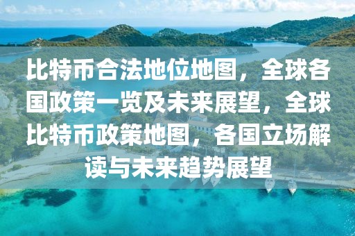 比特幣合法地位地圖，全球各國(guó)政策一覽及未來(lái)展望，全球比特幣政策地圖，各國(guó)立場(chǎng)解讀與未來(lái)趨勢(shì)展望