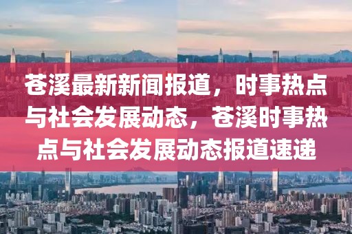 蒼溪最新新聞報(bào)道，時(shí)事熱點(diǎn)與社會(huì)發(fā)展動(dòng)態(tài)，蒼溪時(shí)事熱點(diǎn)與社會(huì)發(fā)展動(dòng)態(tài)報(bào)道速遞