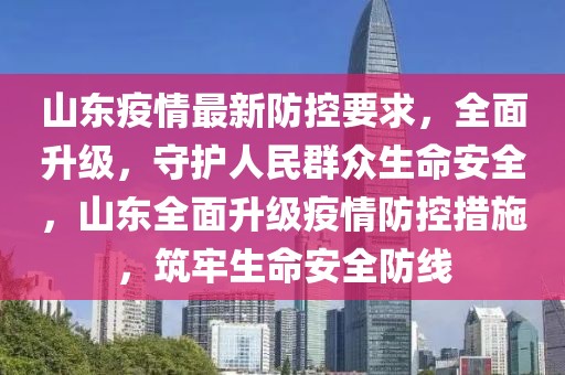 山東疫情最新防控要求，全面升級(jí)，守護(hù)人民群眾生命安全，山東全面升級(jí)疫情防控措施，筑牢生命安全防線