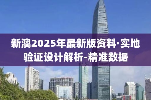 新澳2025年最新版資料·實地驗證設(shè)計解析-精準數(shù)據(jù)