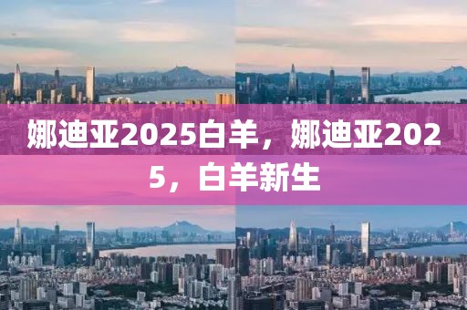 娜迪亞2025白羊，娜迪亞2025，白羊新生
