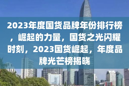 2023年度國(guó)貨品牌年份排行榜，崛起的力量，國(guó)貨之光閃耀時(shí)刻，2023國(guó)貨崛起，年度品牌光芒榜揭曉