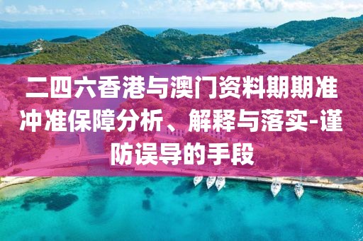 二四六香港與澳門資料期期準(zhǔn)沖準(zhǔn)保障分析、解釋與落實(shí)-謹(jǐn)防誤導(dǎo)的手段