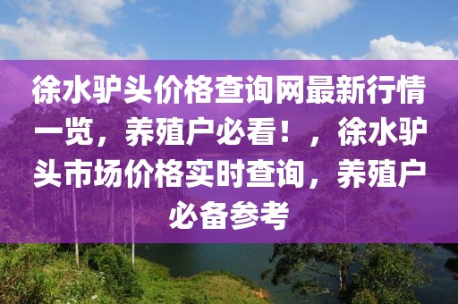 徐水驢頭價(jià)格查詢網(wǎng)最新行情一覽，養(yǎng)殖戶必看！，徐水驢頭市場價(jià)格實(shí)時(shí)查詢，養(yǎng)殖戶必備參考