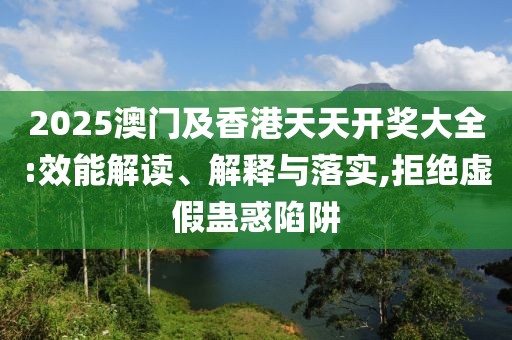 2025澳門及香港天天開獎(jiǎng)大全:效能解讀、解釋與落實(shí),拒絕虛假蠱惑陷阱