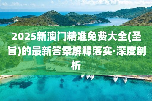 2025新澳門精準(zhǔn)免費(fèi)大全(圣旨)的最新答案解釋落實(shí)·深度剖析