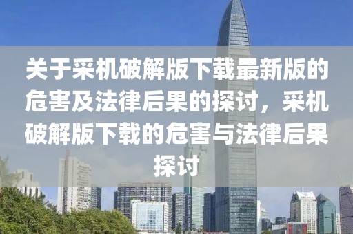 關于采機破解版下載最新版的危害及法律后果的探討，采機破解版下載的危害與法律后果探討