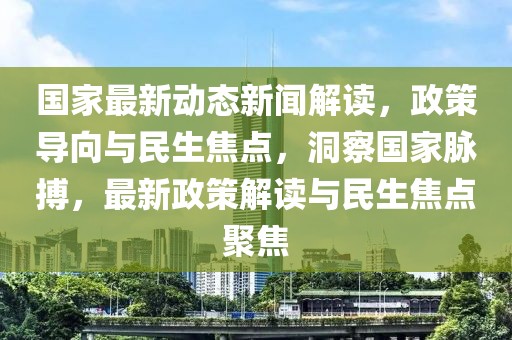 國家最新動態(tài)新聞解讀，政策導(dǎo)向與民生焦點(diǎn)，洞察國家脈搏，最新政策解讀與民生焦點(diǎn)聚焦
