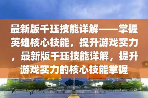 最新版千玨技能詳解——掌握英雄核心技能，提升游戲?qū)嵙Γ钚掳媲Йk技能詳解，提升游戲?qū)嵙Φ暮诵募寄苷莆?></div><div   id=