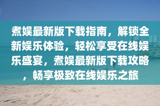 煮娛最新版下載指南，解鎖全新娛樂體驗(yàn)，輕松享受在線娛樂盛宴，煮娛最新版下載攻略，暢享極致在線娛樂之旅