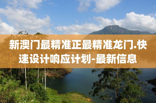 新澳門最精準正最精準龍門.快速設(shè)計響應(yīng)計劃-最新信息