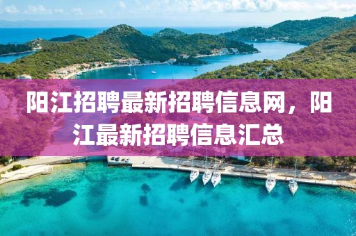 陽江招聘最新招聘信息網(wǎng)，陽江最新招聘信息匯總