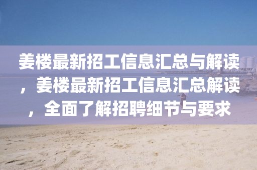 姜樓最新招工信息匯總與解讀，姜樓最新招工信息匯總解讀，全面了解招聘細(xì)節(jié)與要求