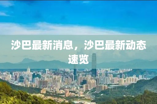 沙巴最新消息，沙巴最新動(dòng)態(tài)速覽