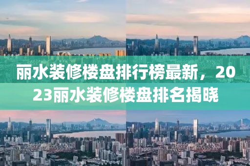 麗水裝修樓盤排行榜最新，2023麗水裝修樓盤排名揭曉