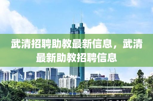 武清招聘助教最新信息，武清最新助教招聘信息