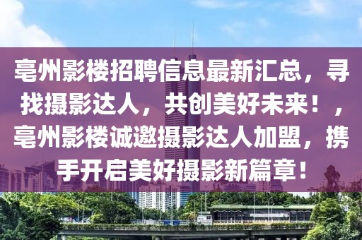 亳州影樓招聘信息最新匯總，尋找攝影達(dá)人，共創(chuàng)美好未來！，亳州影樓誠邀攝影達(dá)人加盟，攜手開啟美好攝影新篇章！