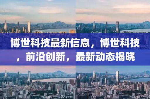 博世科技最新信息，博世科技，前沿創(chuàng)新，最新動(dòng)態(tài)揭曉