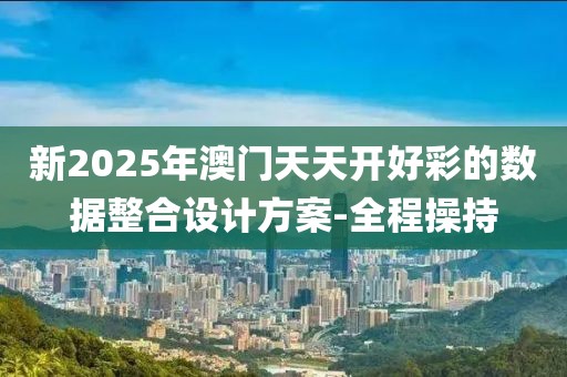 新2025年澳門天天開好彩的數(shù)據(jù)整合設(shè)計方案-全程操持