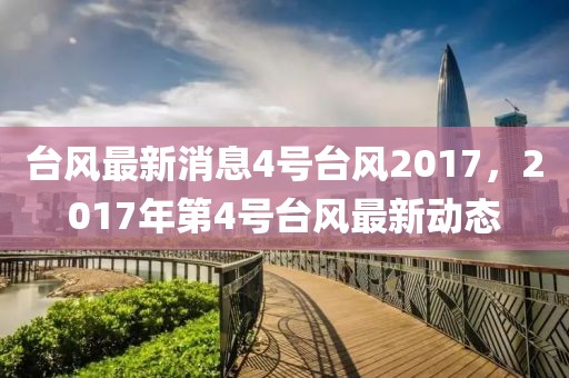 臺風(fēng)最新消息4號臺風(fēng)2017，2017年第4號臺風(fēng)最新動態(tài)