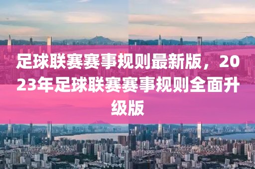 足球聯(lián)賽賽事規(guī)則最新版，2023年足球聯(lián)賽賽事規(guī)則全面升級版