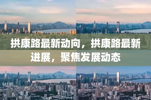 拱康路最新動向，拱康路最新進展，聚焦發(fā)展動態(tài)