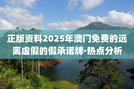 正版資料2025年澳門免費(fèi)的遠(yuǎn)離虛假的假承諾牌·熱點(diǎn)分析