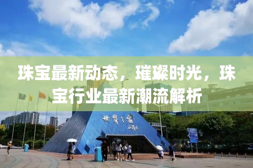珠寶最新動(dòng)態(tài)，璀璨時(shí)光，珠寶行業(yè)最新潮流解析