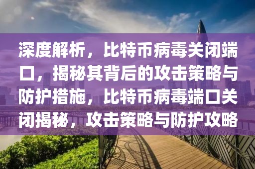 深度解析，比特幣病毒關(guān)閉端口，揭秘其背后的攻擊策略與防護措施，比特幣病毒端口關(guān)閉揭秘，攻擊策略與防護攻略