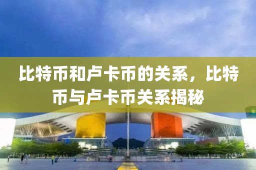 比特幣和盧卡幣的關(guān)系，比特幣與盧卡幣關(guān)系揭秘