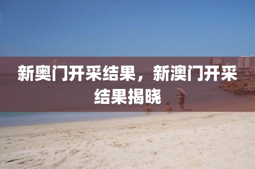 新奧門開采結(jié)果，新澳門開采結(jié)果揭曉