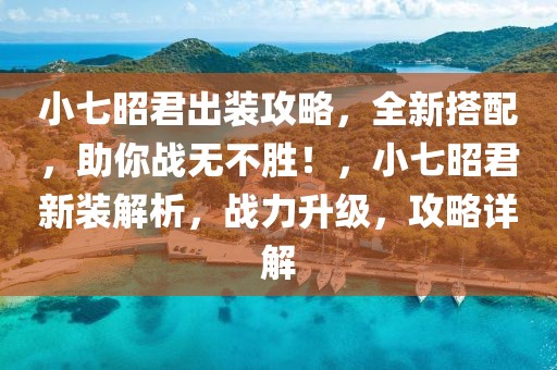 小七昭君出裝攻略，全新搭配，助你戰(zhàn)無(wú)不勝！，小七昭君新裝解析，戰(zhàn)力升級(jí)，攻略詳解