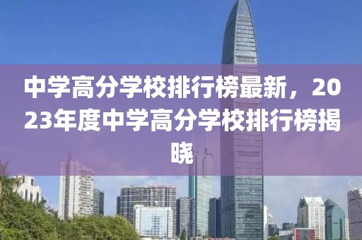 中學(xué)高分學(xué)校排行榜最新，2023年度中學(xué)高分學(xué)校排行榜揭曉