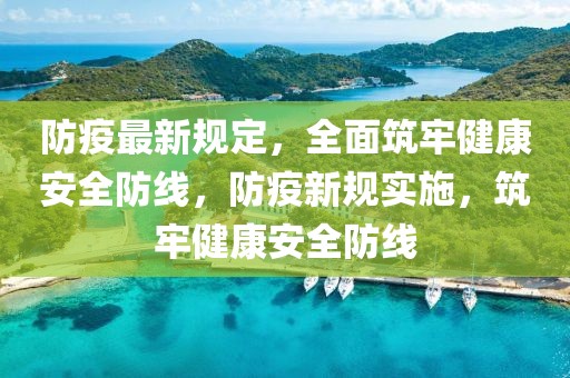 防疫最新規(guī)定，全面筑牢健康安全防線，防疫新規(guī)實(shí)施，筑牢健康安全防線