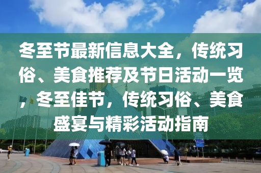 冬至節(jié)最新信息大全，傳統(tǒng)習(xí)俗、美食推薦及節(jié)日活動(dòng)一覽，冬至佳節(jié)，傳統(tǒng)習(xí)俗、美食盛宴與精彩活動(dòng)指南