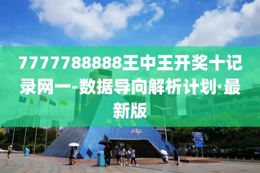 7777788888王中王開獎十記錄網(wǎng)一-數(shù)據(jù)導(dǎo)向解析計劃·最新版