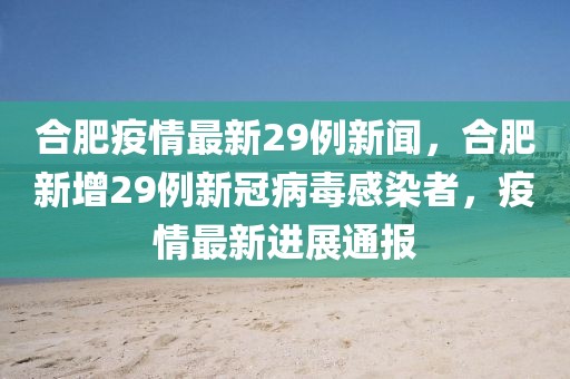 合肥疫情最新29例新聞，合肥新增29例新冠病毒感染者，疫情最新進(jìn)展通報